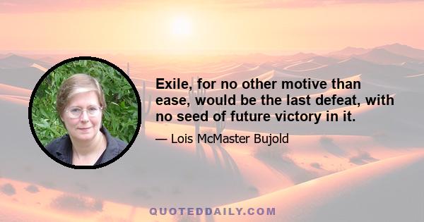 Exile, for no other motive than ease, would be the last defeat, with no seed of future victory in it.