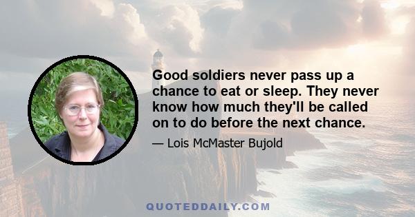 Good soldiers never pass up a chance to eat or sleep. They never know how much they'll be called on to do before the next chance.