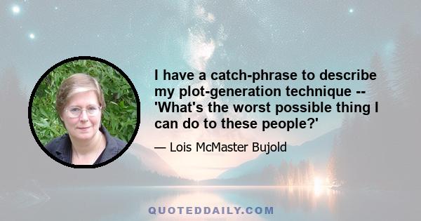 I have a catch-phrase to describe my plot-generation technique -- 'What's the worst possible thing I can do to these people?'