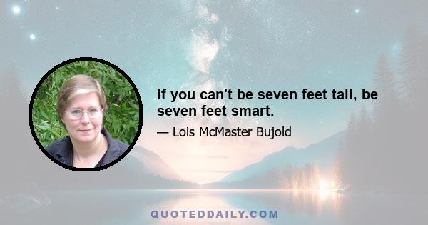 If you can't be seven feet tall, be seven feet smart.