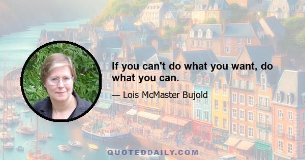 If you can't do what you want, do what you can.