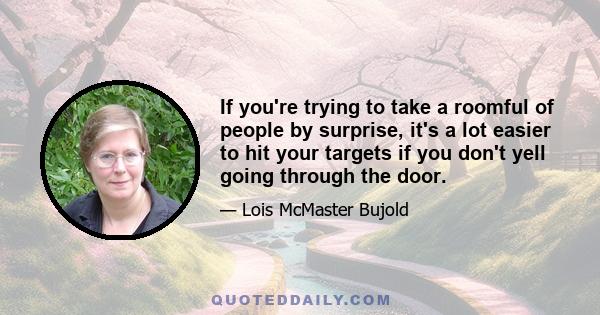 If you're trying to take a roomful of people by surprise, it's a lot easier to hit your targets if you don't yell going through the door.