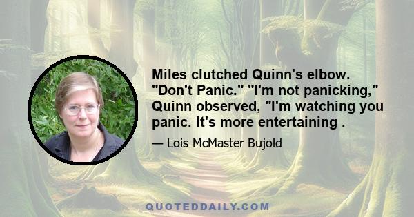 Miles clutched Quinn's elbow. Don't Panic. I'm not panicking, Quinn observed, I'm watching you panic. It's more entertaining .