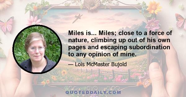 Miles is... Miles; close to a force of nature, climbing up out of his own pages and escaping subordination to any opinion of mine.