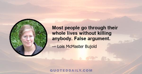 Most people go through their whole lives without killing anybody. False argument.