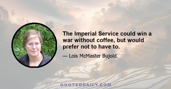 The Imperial Service could win a war without coffee, but would prefer not to have to.