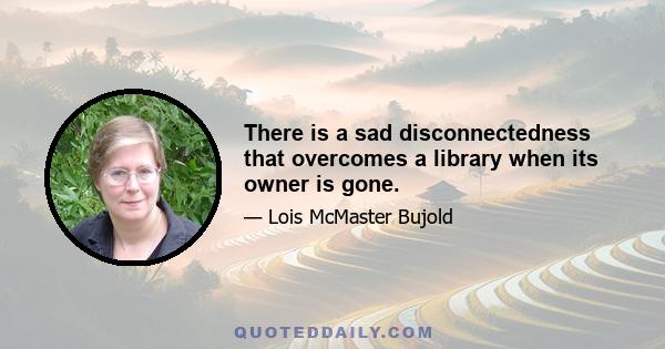 There is a sad disconnectedness that overcomes a library when its owner is gone.