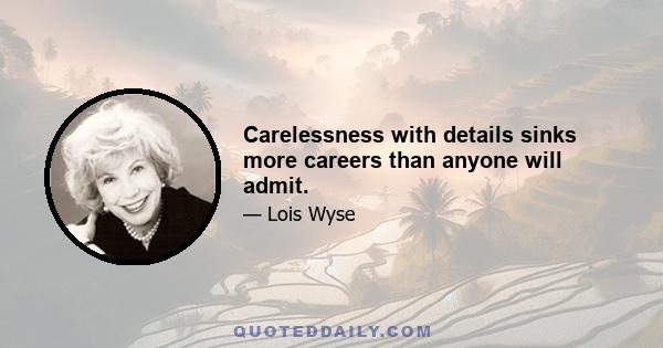 Carelessness with details sinks more careers than anyone will admit.