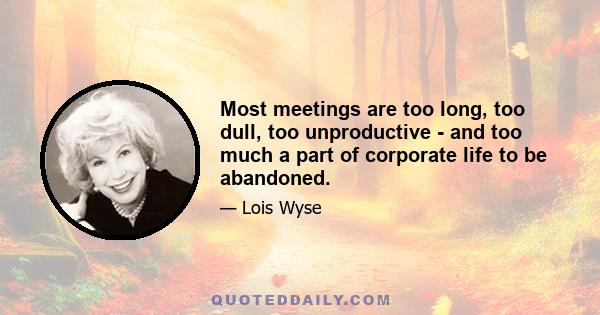 Most meetings are too long, too dull, too unproductive - and too much a part of corporate life to be abandoned.