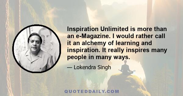 Inspiration Unlimited is more than an e-Magazine. I would rather call it an alchemy of learning and inspiration. It really inspires many people in many ways.