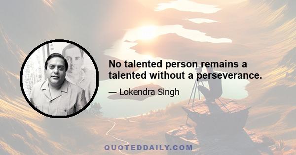 No talented person remains a talented without a perseverance.