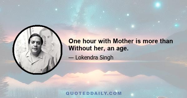 One hour with Mother is more than Without her, an age.