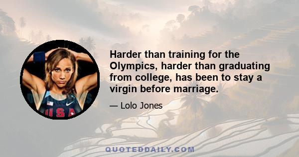 Harder than training for the Olympics, harder than graduating from college, has been to stay a virgin before marriage.