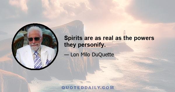 Spirits are as real as the powers they personify.