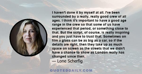 I haven't done it by myself at all. I've been surrounded by a really, really good crew of all ages. I think it's important to have a good age range in the crew so that some of us have experienced that period, or