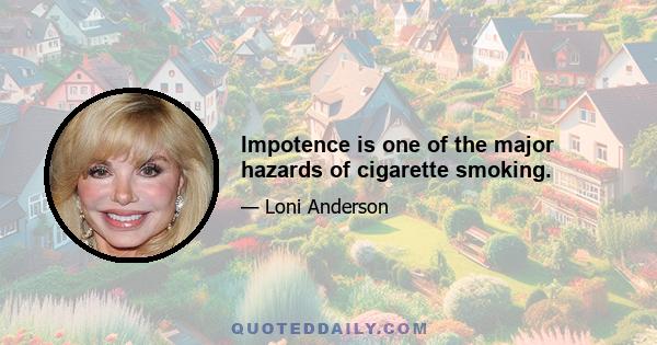 Impotence is one of the major hazards of cigarette smoking.