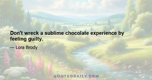 Don't wreck a sublime chocolate experience by feeling guilty.