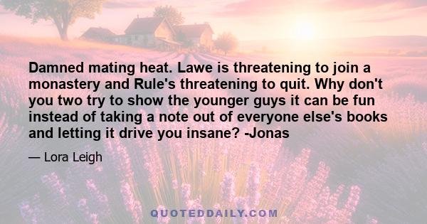 Damned mating heat. Lawe is threatening to join a monastery and Rule's threatening to quit. Why don't you two try to show the younger guys it can be fun instead of taking a note out of everyone else's books and letting