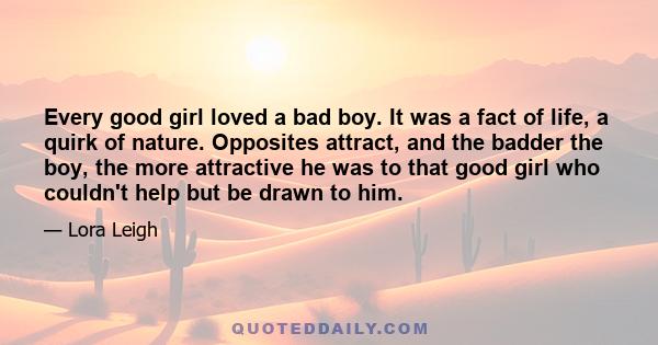 Every good girl loved a bad boy. It was a fact of life, a quirk of nature. Opposites attract, and the badder the boy, the more attractive he was to that good girl who couldn't help but be drawn to him.