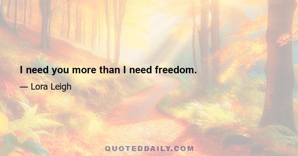 I need you more than I need freedom.