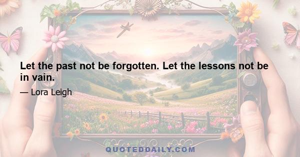 Let the past not be forgotten. Let the lessons not be in vain.