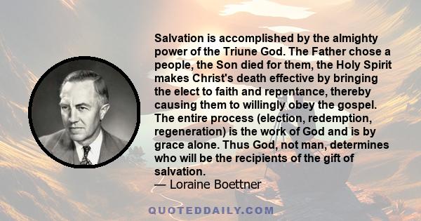 Salvation is accomplished by the almighty power of the Triune God. The Father chose a people, the Son died for them, the Holy Spirit makes Christ's death effective by bringing the elect to faith and repentance, thereby