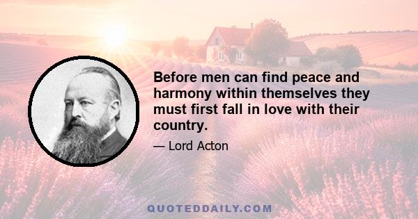 Before men can find peace and harmony within themselves they must first fall in love with their country.