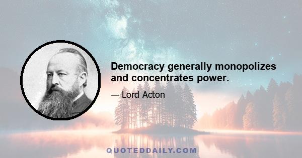 Democracy generally monopolizes and concentrates power.