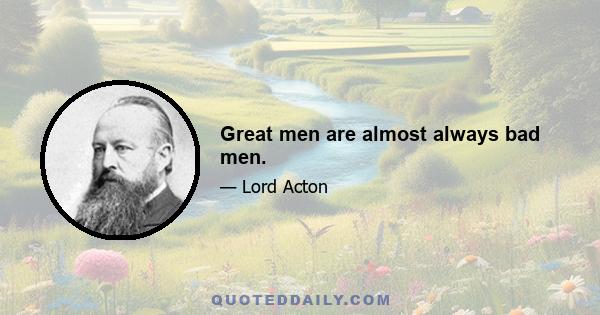 Great men are almost always bad men.