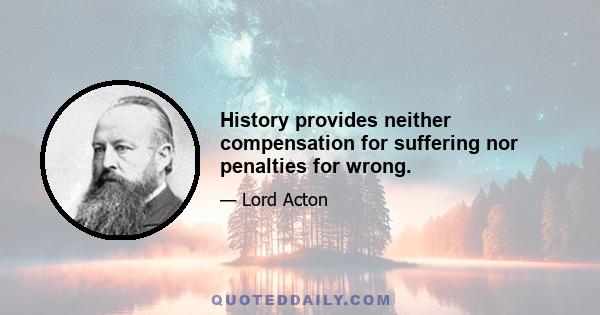 History provides neither compensation for suffering nor penalties for wrong.