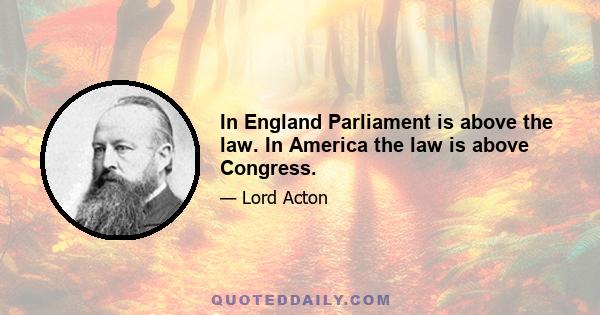 In England Parliament is above the law. In America the law is above Congress.