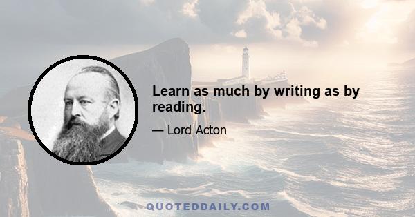 Learn as much by writing as by reading.