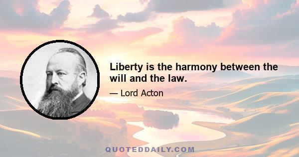 Liberty is the harmony between the will and the law.