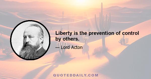 Liberty is the prevention of control by others.