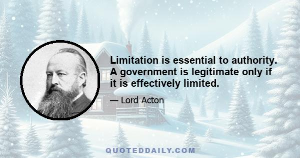 Limitation is essential to authority. A government is legitimate only if it is effectively limited.