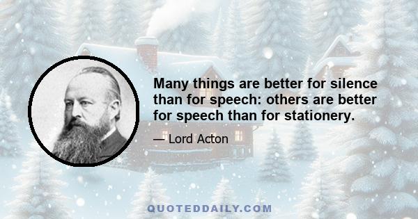 Many things are better for silence than for speech: others are better for speech than for stationery.