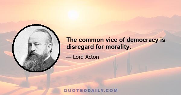 The common vice of democracy is disregard for morality.