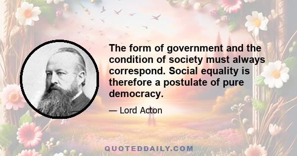 The form of government and the condition of society must always correspond. Social equality is therefore a postulate of pure democracy.