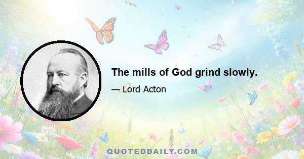 The mills of God grind slowly.