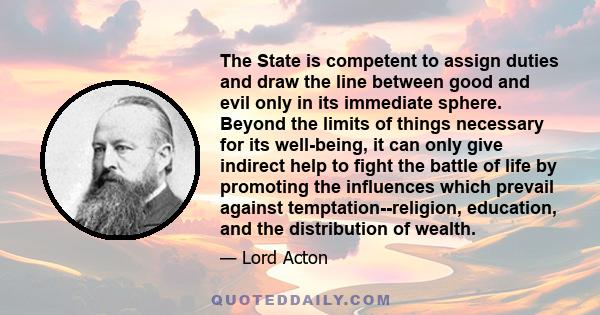 The State is competent to assign duties and draw the line between good and evil only in its immediate sphere. Beyond the limits of things necessary for its well-being, it can only give indirect help to fight the battle