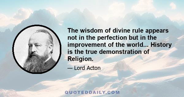 The wisdom of divine rule appears not in the perfection but in the improvement of the world... History is the true demonstration of Religion.