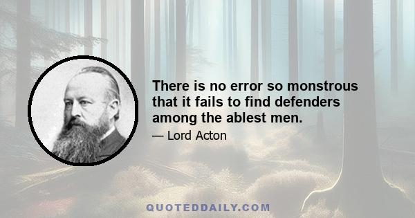 There is no error so monstrous that it fails to find defenders among the ablest men.