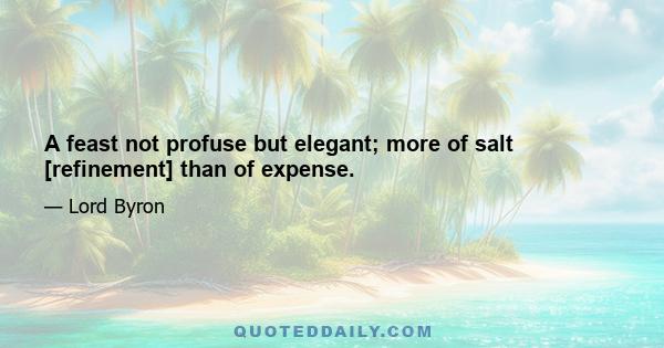 A feast not profuse but elegant; more of salt [refinement] than of expense.