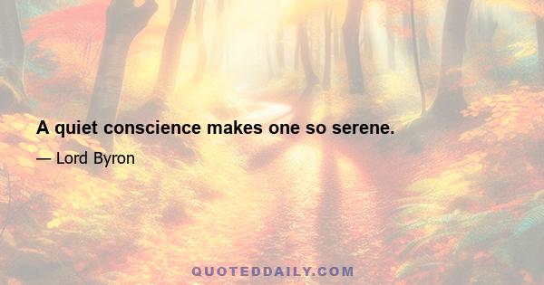 A quiet conscience makes one so serene.