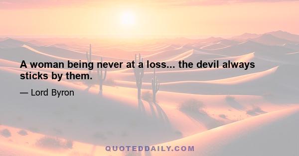 A woman being never at a loss... the devil always sticks by them.