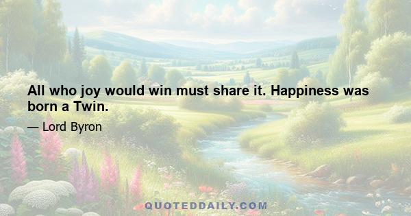 All who joy would win must share it. Happiness was born a Twin.