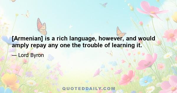 [Armenian] is a rich language, however, and would amply repay any one the trouble of learning it.