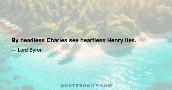 By headless Charles see heartless Henry lies.