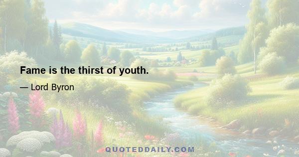 Fame is the thirst of youth.