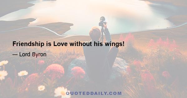 Friendship is Love without his wings!